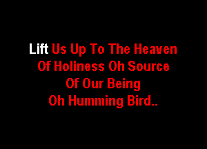 Lift Us Up To The Heaven
0f Holiness 0h Source

Of Our Being
on Humming Bird..
