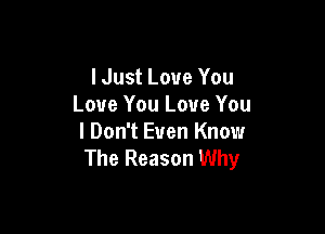 Must Love You
Love You Love You

I Don't Even Know
The Reason Why