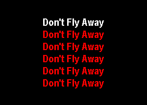 Don't Fly Away
Don't Fly Away
Don't Fly Away

Don't Fly Away
Don't Fly Away
Don't Fly Away