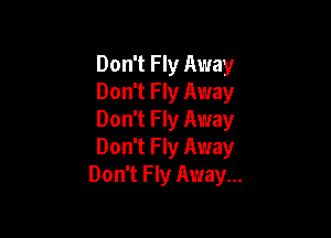 Don't F ly Away
Don't F ly Away

Don't Fly Away
Don't Fly Away
Don't F ly Away...
