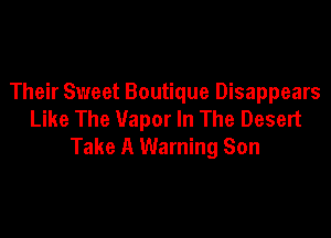 Their Sweet Boutique Disappears
Like The Vapor In The Desert

Take A Warning Son