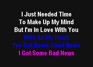 I Just Needed Time
To Make Up My Mind
But I'm In Love With You