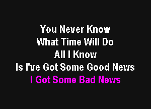 You Never Know
What Time Will Do
All I Know

ls I've Got Some Good News