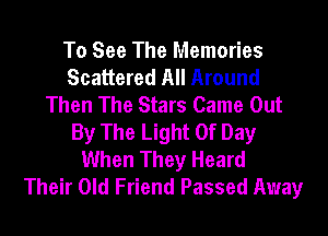 To See The Memories
Scattered All Around
Then The Stars Came Out
By The Light Of Day
When They Heard
Their Old Friend Passed Away