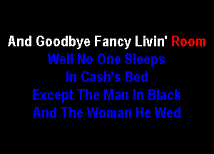 And Goodbye Fancy Liuin' Room
Well No One Sleeps
In Cash's Bed

Except The Man In Black
And The Woman He Wed
