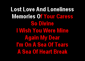 Lost Love And Loneliness
Memories Of Your Caress
So Divine
lWish You Were Mine
Again My Dear
I'm On A Sea Of Tears
A Sea Of Heart Break