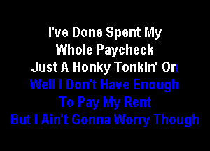 I've Done Spent My
Whole Paycheck
Just A Honky Tonkin' 0n
Well I Don't Have Enough
To Pay My Rent
But I Ain't Gonna Worry Though