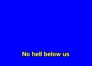 No hell below us