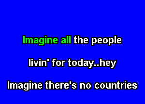 Imagine all the people

Iivin' for today..hey

Imagine there's no countries