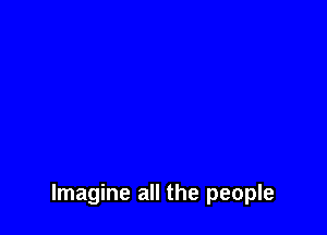 Imagine all the people