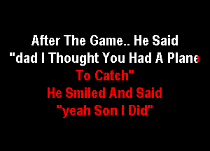 After The Game.. He Said
dad I Thought You Had A Plane
To Catch

He Smiled And Said
yeah Son I Did