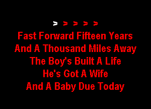 333332!

Fast Forward Fifteen Years
And A Thousand Miles Away

The Boy's Built A Life
He's Got A Wife
And A Baby Due Today