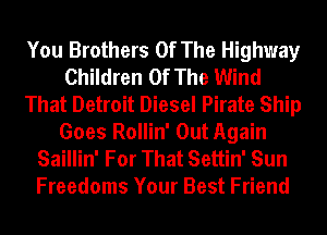 You Brothers Of The Highway
Children Of The Wind
That Detroit Diesel Pirate Ship
Goes Rollin' Out Again
Saillin' For That Settin' Sun
Freedoms Your Best Friend