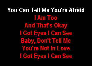 You Can Tell Me You're Afraid
I Am Too
And That's Okay
I Got Eyes I Can See

Baby, Don't Tell Me
You're Not In Love
I Got Eyes I Can See