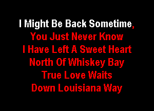 I Might Be Back Sometime,
You Just Never Know
I Have Left A Sweet Heart
North Of Whiskey Bay
True Love Waits
Down Louisiana Way