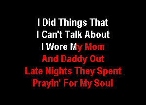 I Did Things That
I Can't Talk About
I Wore My Mom

And Daddy Out
Late Nights They Spent
Prayin' For My Soul