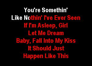 You're Somethin'
Like Nothin' I've Ever Seen
If I'm Asleep, Girl
Let Me Dream

Baby, Fall Into My Kiss
It Should Just
Happen Like This