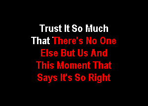 Trust It So Much
That There's No One
Else But Us And

This Moment That
Says lfs 80 Right