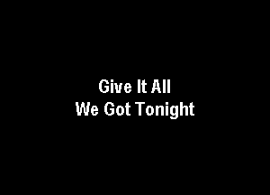 Give It All

We Got Tonight