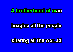 A brotherhood of man

Imagine all the people

sharing all the wor..ld