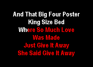 And That Big Four Poster
King Size Bed
Where So Much Love

Was Made
Just Give It Away
She Said Give It Away