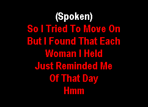 (Spoken)
So I Tried To Move On
But I Found That Each

Woman I Held
Just Reminded Me
Of That Day
Hmm
