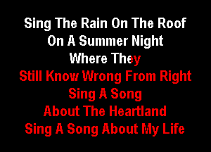 Sing The Rain On The Roof
On A Summer Night
Where They
Still Know Wrong From Right
Sing A Song
About The Heartland
Sing A Song About My Life