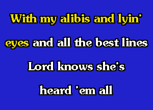 With my alibis and lyin'
eyes and all the best lines

Lord knows she's

heard 'em all