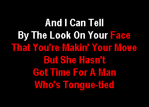 And I Can Tell
By The Look On Your Face
That You're Makin' Your Move

But She Hasn't
Got Time For A Man
Who's Tongue-tied