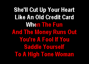 She'll Cut Up Your Heart
Like An Old Credit Card
When The Fun
And The Money Runs Out

You're A Fool If You
Saddle Yourself
To A High Tone Woman