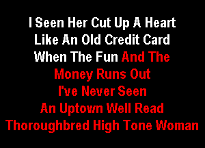 I Seen Her Cut Up A Heart
Like An Old Credit Card
When The Fun And The

Money Runs Out
I've Never Seen
An Uptown Well Read
Thoroughbred High Tone Woman