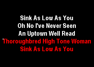 Sink As Low As You
Oh No I've Never Seen
An Uptown Well Read

Thoroughbred High Tone Woman
Sink As Low As You