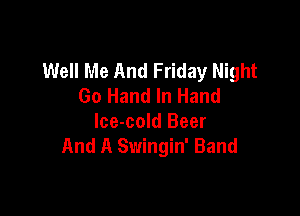 Well Me And Friday Night
Go Hand In Hand

lce-cold Beer
And A Swingin' Band