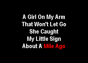 A Girl On My Arm
That Won't Let Go
She Caught

My Little Sign
About A Mile Ago