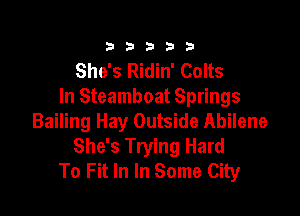 333332!

She's Ridin' Colts
In Steamboat Springs

Bailing Hay Outside Abilene
She's Trying Hard
To Fit In In Some City
