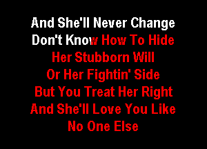 And She'll Never Change
Don't Know How To Hide
Her Stubborn Will
0r Her Fightin' Side
But You Treat Her Right
And She'll Love You Like
No One Else