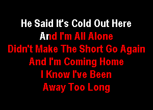 He Said lfs Cold Out Here
And I'm All Alone
Didn't Make The Short Go Again

And I'm Coming Home
lKnow I've Been
Away Too Long