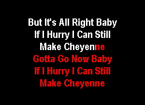 But Ifs All Right Baby
lfl Hurry I Can Still
Make Cheyenne

Gotta Go Now Baby
lfl Hurry I Can Still
Make Cheyenne