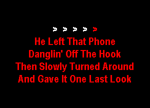 33333

He Left That Phone
Danglin' Off The Hook

Then Slowly Turned Around
And Gave It One Last Look