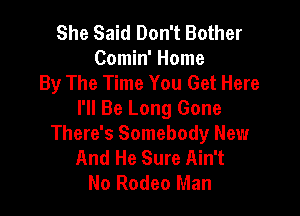 She Said Don't Bother
Comin' Home
By The Time You Get Here

I'll Be Long Gone
There's Somebody New
And He Sure Ain't
No Rodeo Man