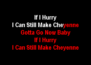 Ifl Hurry
I Can Still Make Cheyenne
Gotta Go Now Baby

Ifl Hurry
I Can Still Make Cheyenne