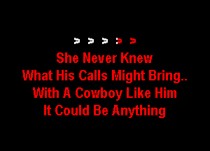 333332!

She Never Knew
What His Calls Might Bring..

With A Cowboy Like Him
It Could Be Anything