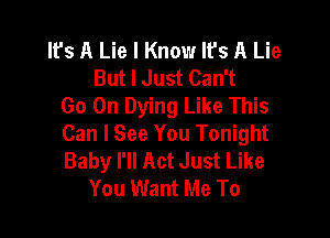 lfs A Lie I Know It's A Lie
But I Just Can't
Go On Dying Like This

Can I See You Tonight
Baby I'll Act Just Like
You Want Me To