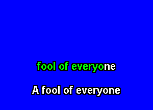 fool of everyone

A fool of everyone