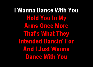 lWanna Dance With You
Hold You In My

Arms Once More
Thafs What They

Intended Dancin' For
And I Just Wanna
Dance With You