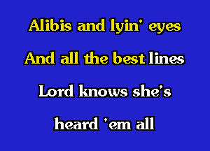 Alibis and lyin' eyes
And all the best lines

Lord knows she's

heard 'em all