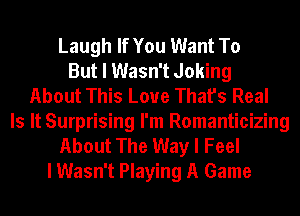 Laugh If You Want To
But I Wasn't Joking
About This Love That's Real
Is It Surprising I'm Romanticizing
About The Way I Feel
I Wasn't Playing A Game