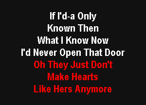 If I'd-a Only
Known Then
What I Know Now
I'd Never Open That Door