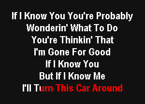 lfl Know You You're Probably
Wonderin' What To Do
You're Thinkin' That

I'm Gone For Good
lfl Know You
But lfl Know N