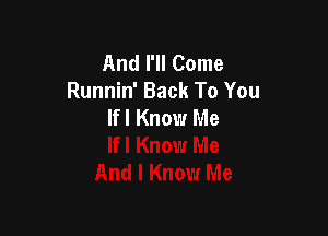 And I'll Come
Runnin' Back To You
lfl Know Me